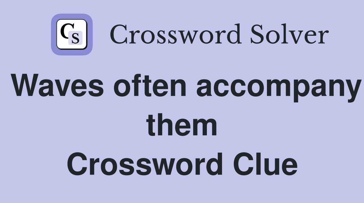 Waves often accompany them Crossword Clue