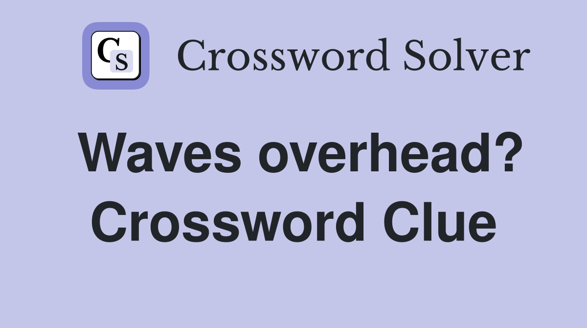 Waves overhead? Crossword Clue