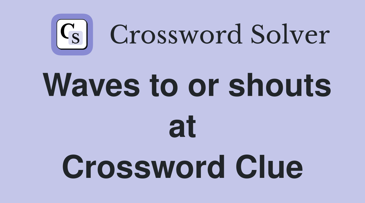 Waves to or shouts at Crossword Clue