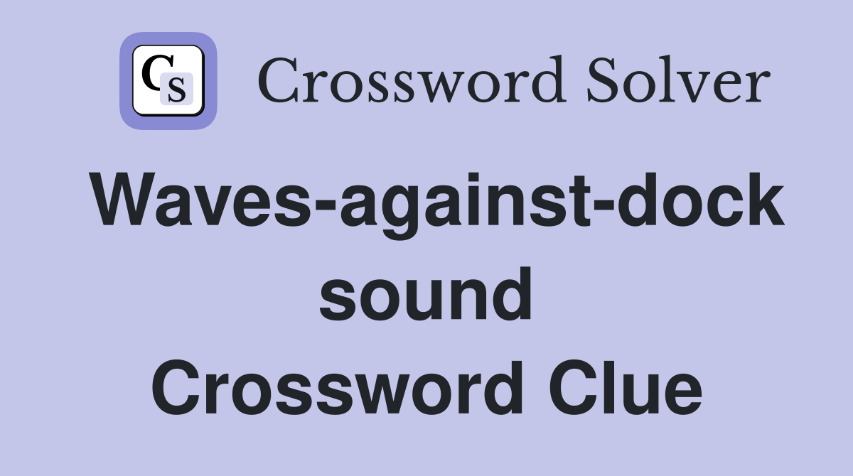Waves-against-dock sound Crossword Clue