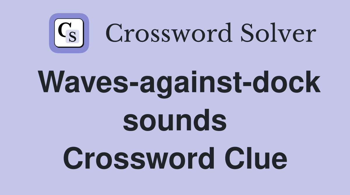 Waves-against-dock sounds Crossword Clue