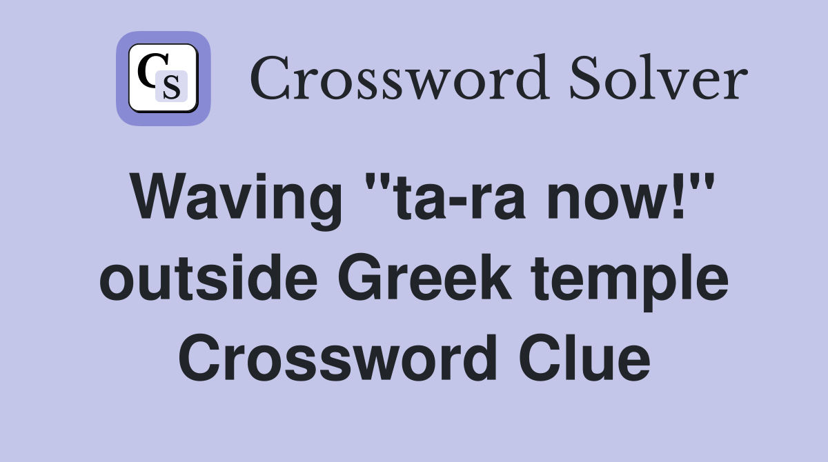 Waving "ta-ra now!" outside Greek temple Crossword Clue