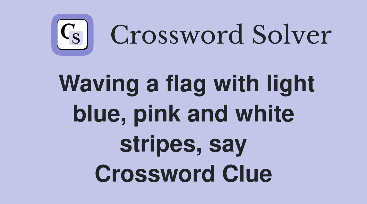 Waving a flag with light blue, pink and white stripes, say Crossword Clue