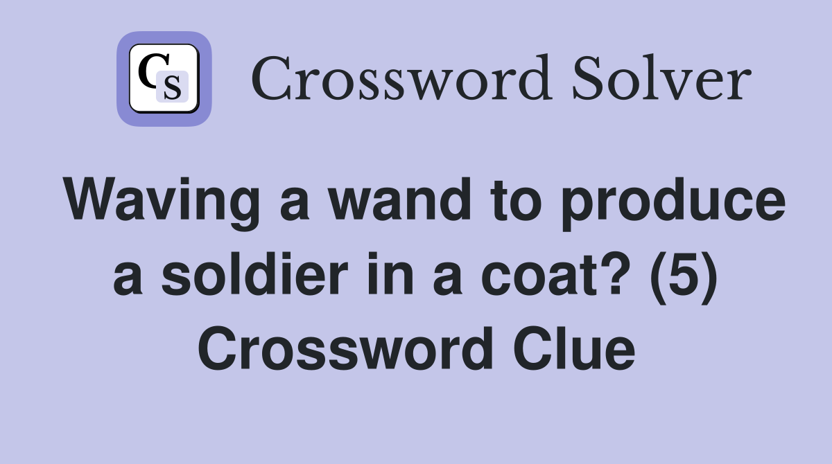 Waving a wand to produce a soldier in a coat? (5) Crossword Clue