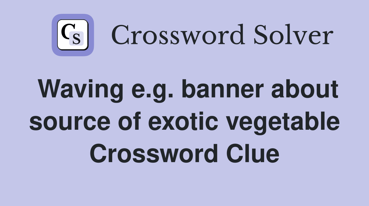 Waving e.g. banner about source of exotic vegetable Crossword Clue
