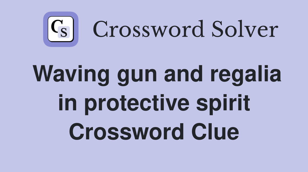 Waving gun and regalia in protective spirit Crossword Clue