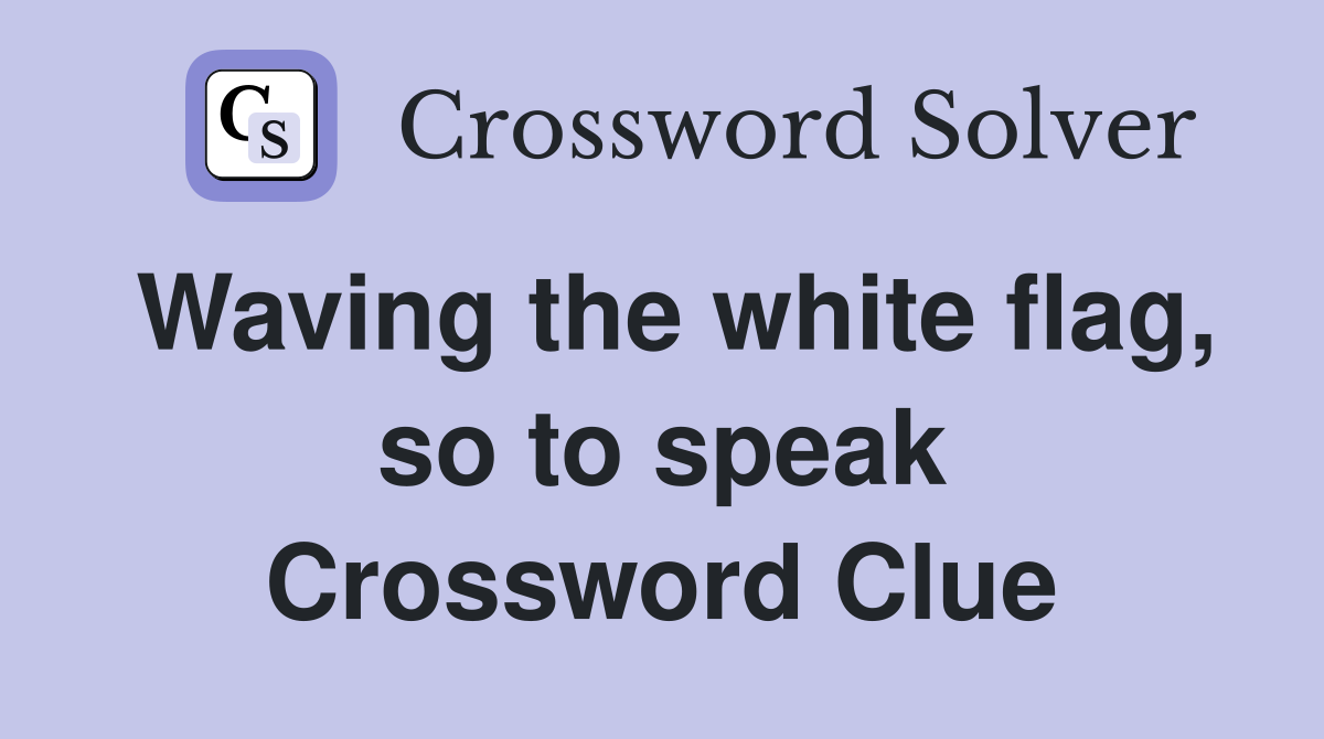 Waving the white flag, so to speak Crossword Clue