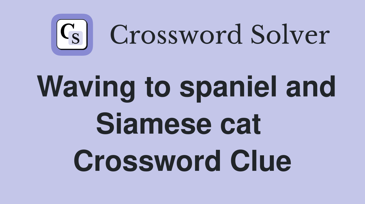 Waving to spaniel and Siamese cat  Crossword Clue