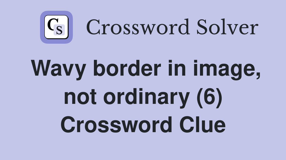 Wavy border in image, not ordinary (6) Crossword Clue