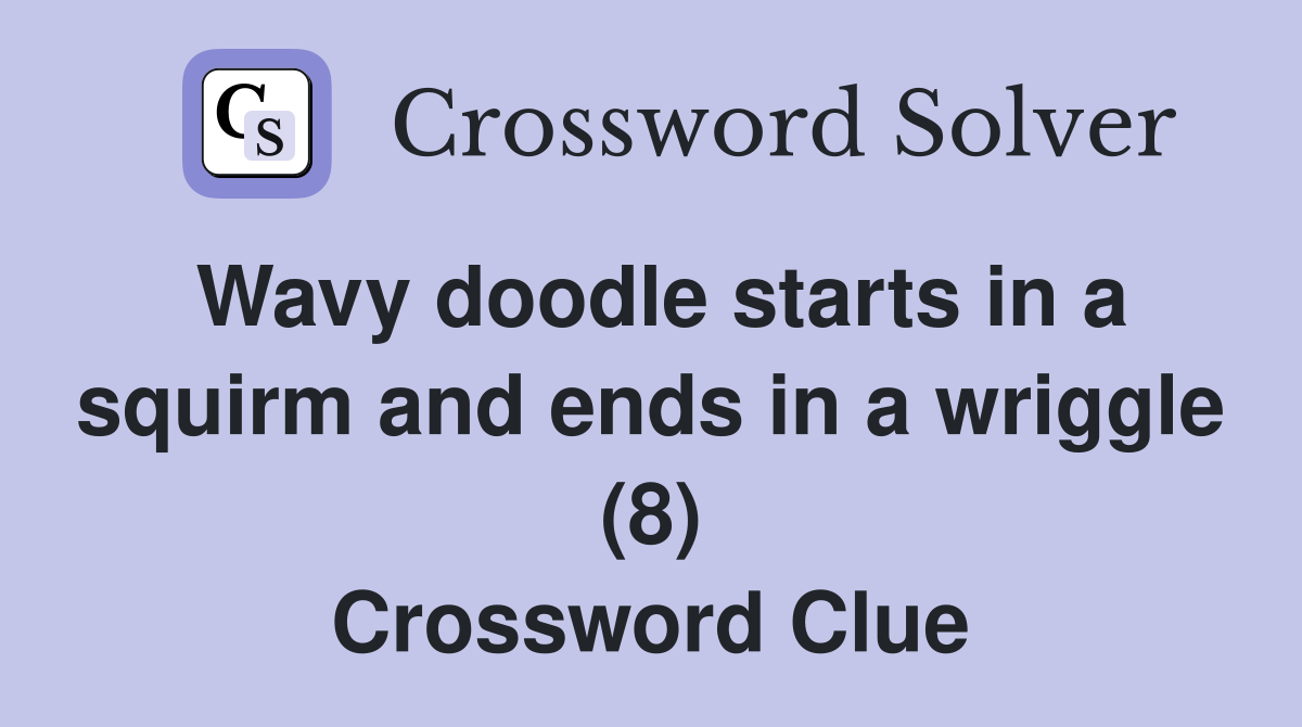 Wavy doodle starts in a squirm and ends in a wriggle (8) Crossword Clue
