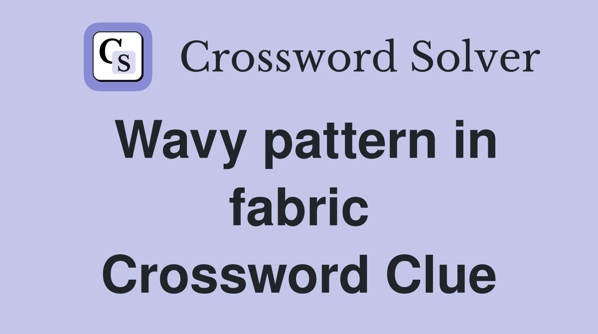 Wavy pattern in fabric Crossword Clue