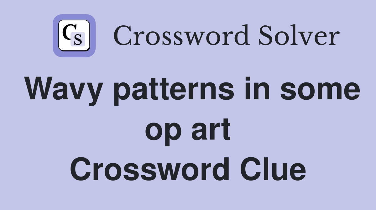 Wavy patterns in some op art Crossword Clue