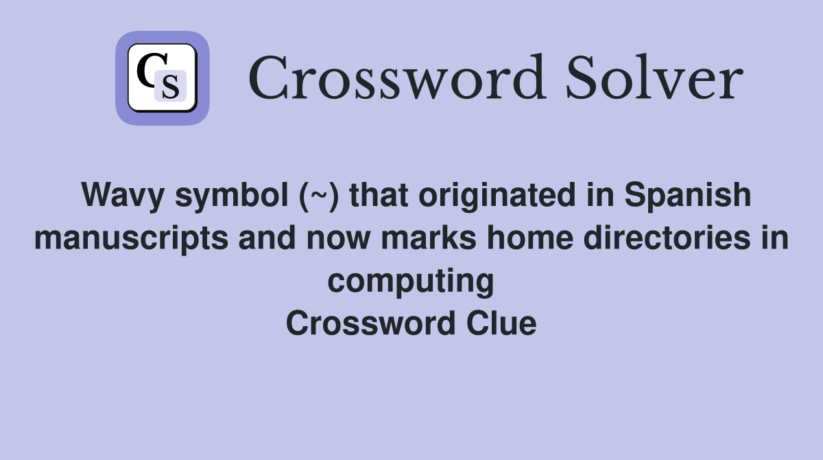 Wavy symbol (~) that originated in Spanish manuscripts and now marks home directories in computing Crossword Clue