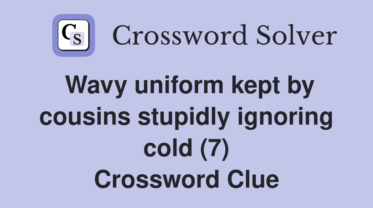 Wavy uniform kept by cousins stupidly ignoring cold (7) Crossword Clue