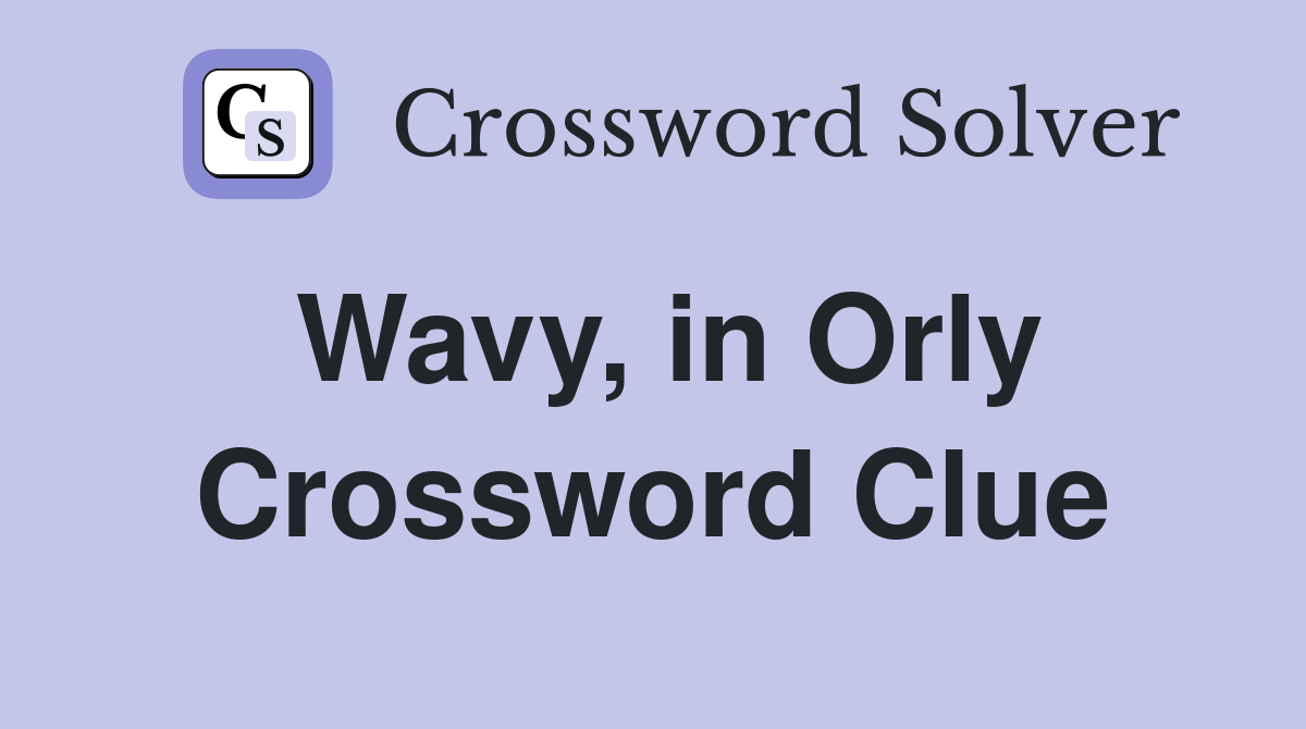 Wavy, in Orly Crossword Clue