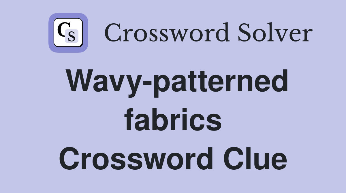 Wavy-patterned fabrics Crossword Clue