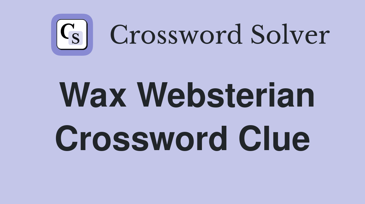 Wax Websterian Crossword Clue