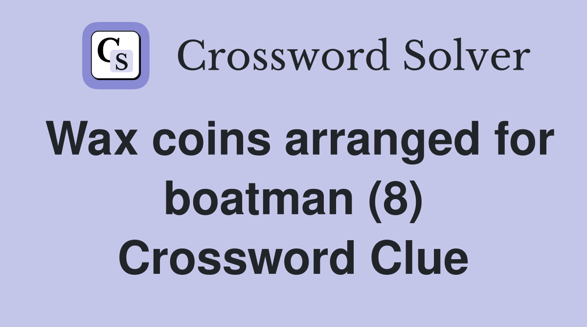 Wax coins arranged for boatman (8) Crossword Clue