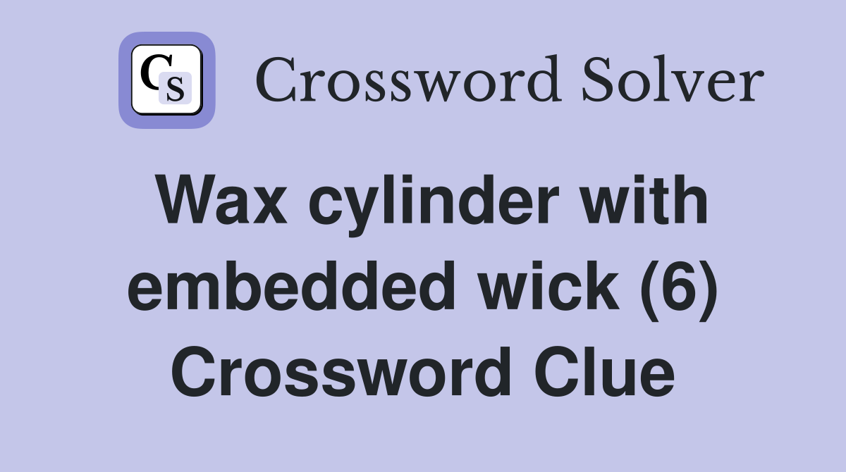 Wax cylinder with embedded wick (6) Crossword Clue