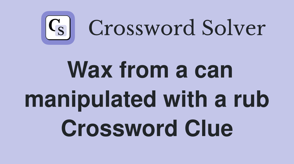 Wax from a can manipulated with a rub Crossword Clue