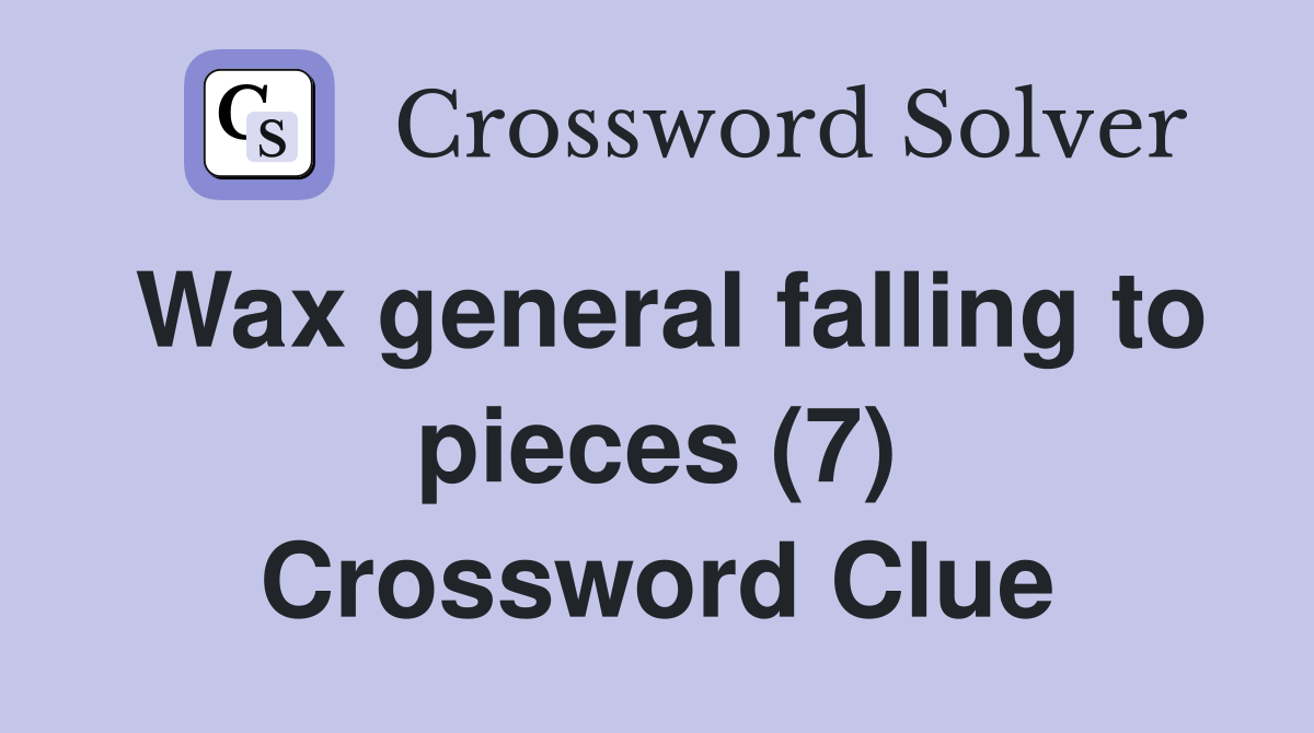 Wax general falling to pieces (7) Crossword Clue