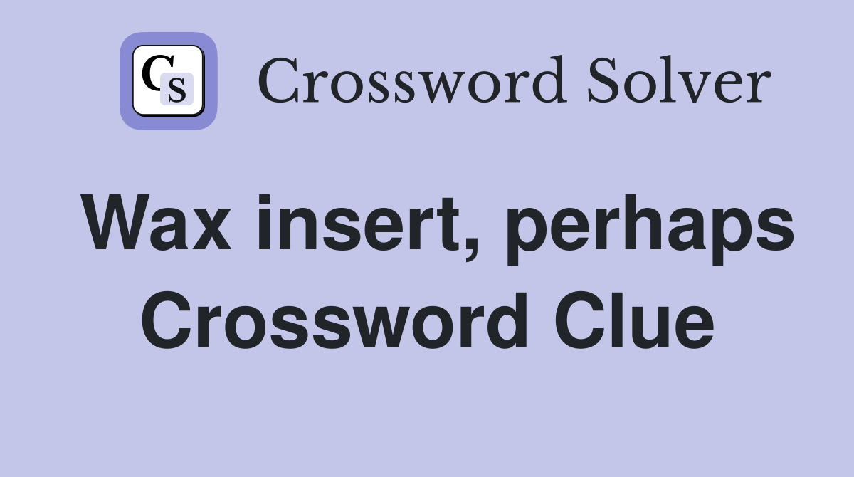 Wax insert, perhaps Crossword Clue