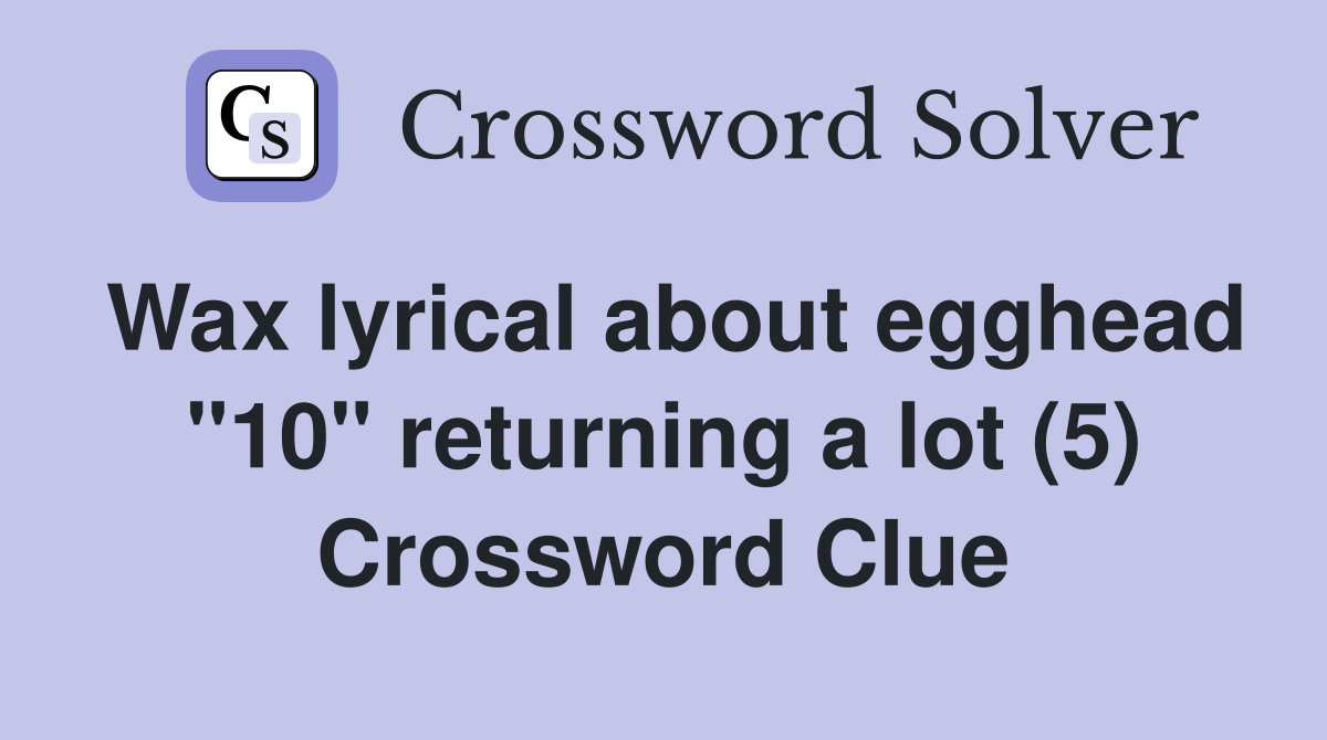 Wax lyrical about egghead "10" returning a lot (5) Crossword Clue