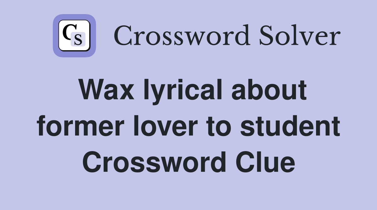 Wax lyrical about former lover to student Crossword Clue