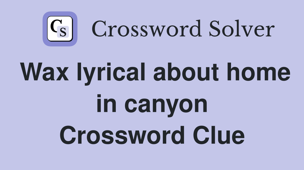 Wax lyrical about home in canyon Crossword Clue