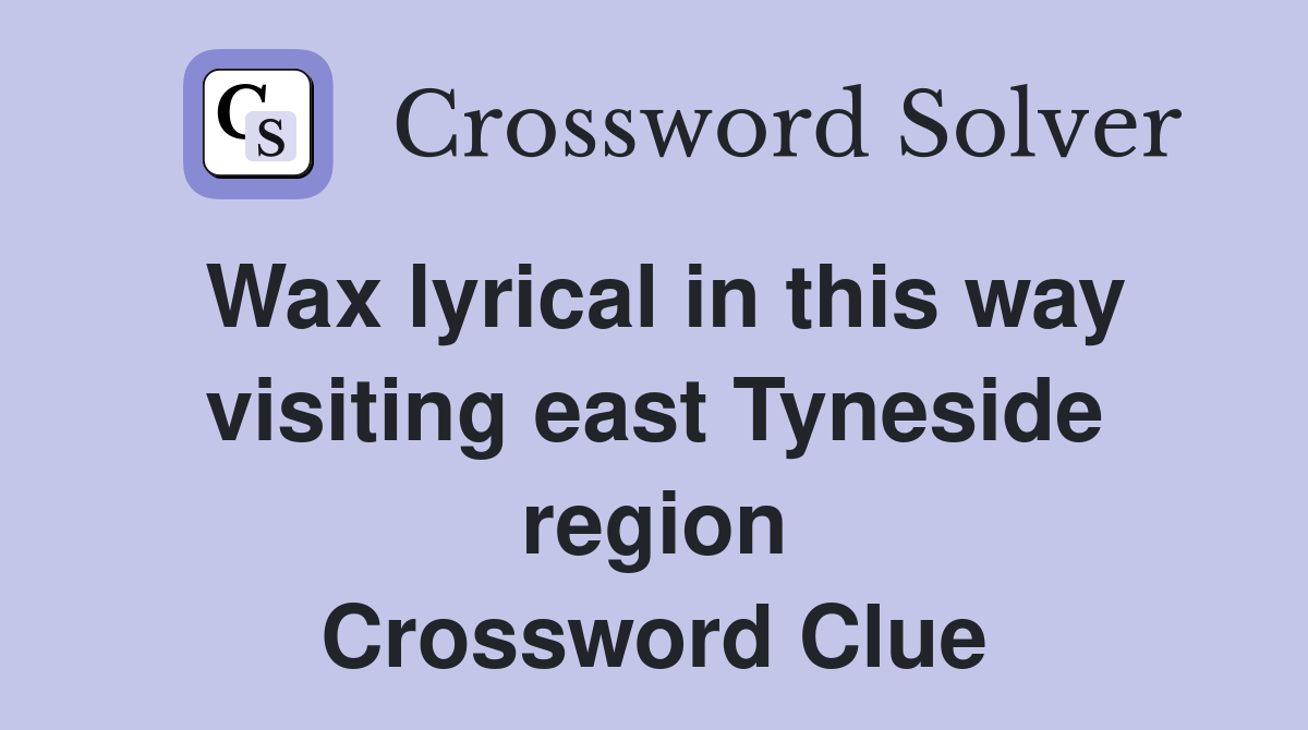 Wax lyrical in this way visiting east Tyneside region Crossword Clue