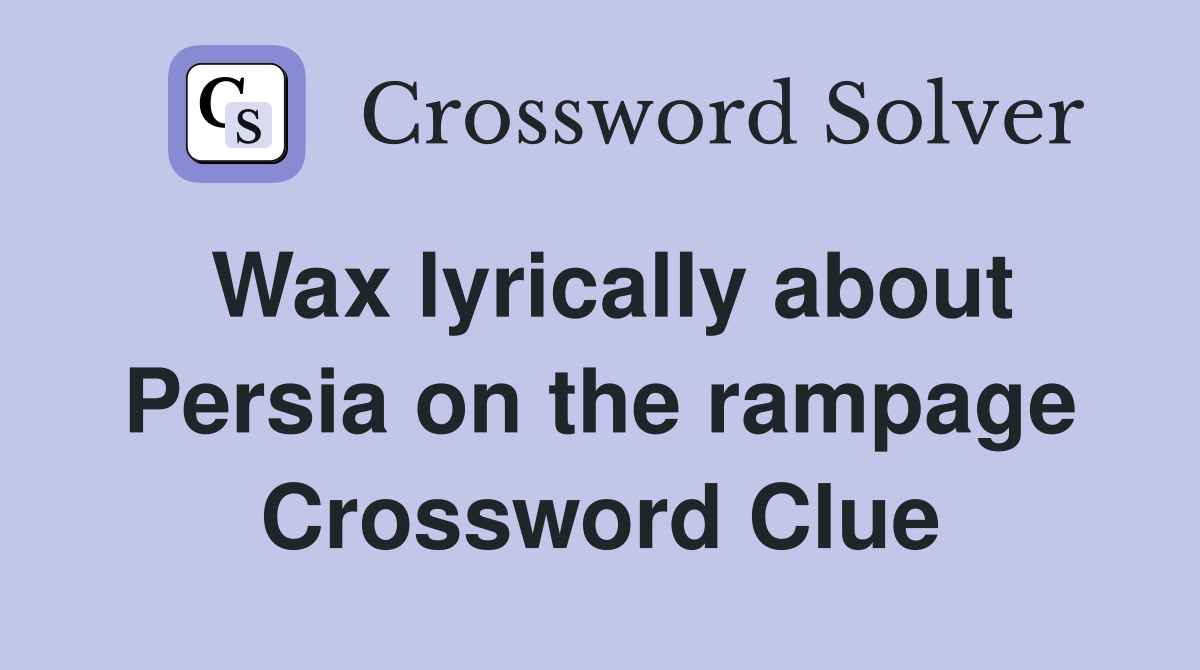 Wax lyrically about Persia on the rampage Crossword Clue