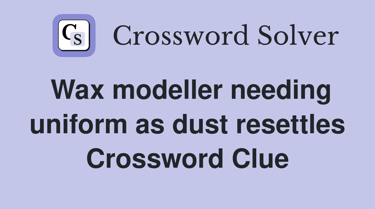 Wax modeller needing uniform as dust resettles Crossword Clue