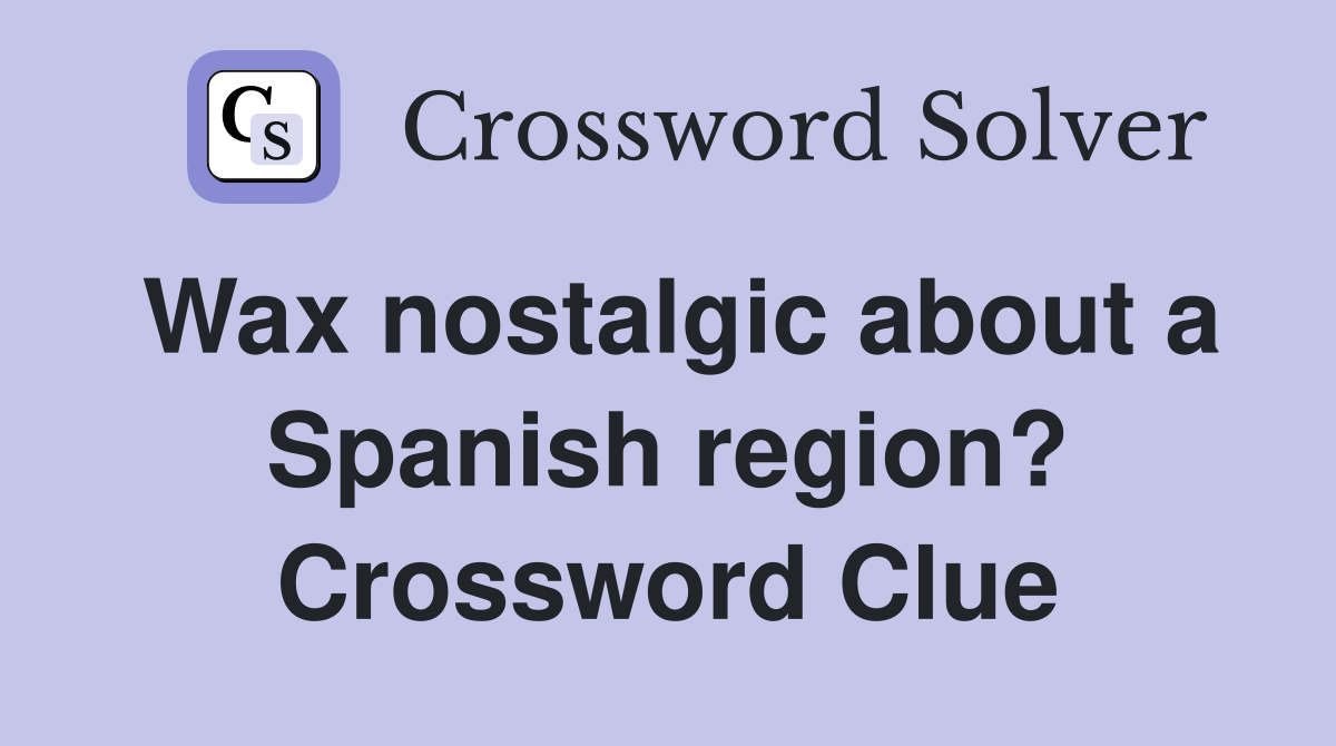 Wax nostalgic about a Spanish region? Crossword Clue
