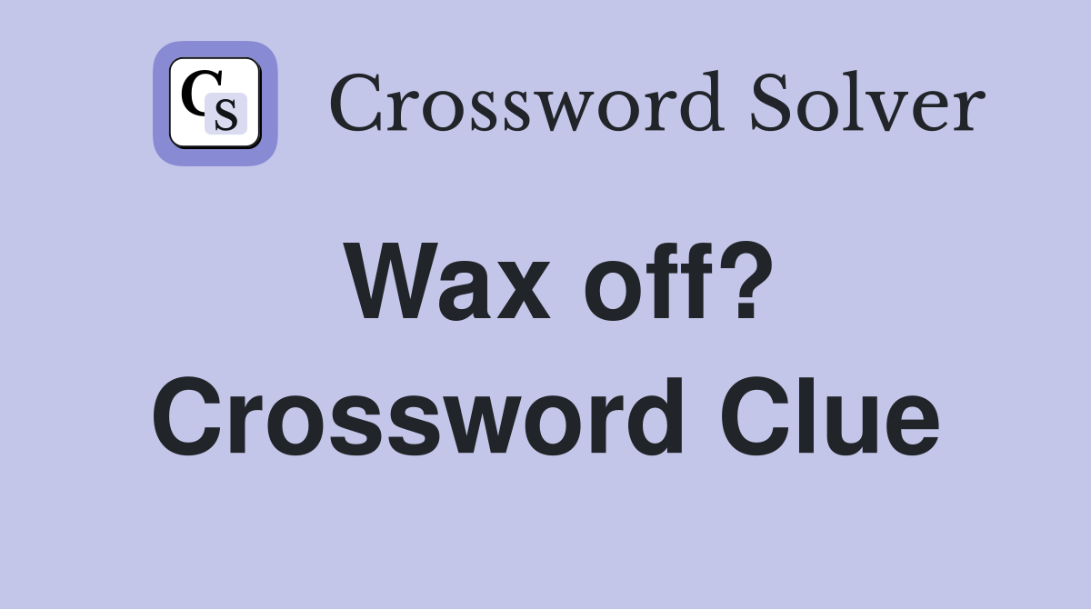 Wax off? Crossword Clue