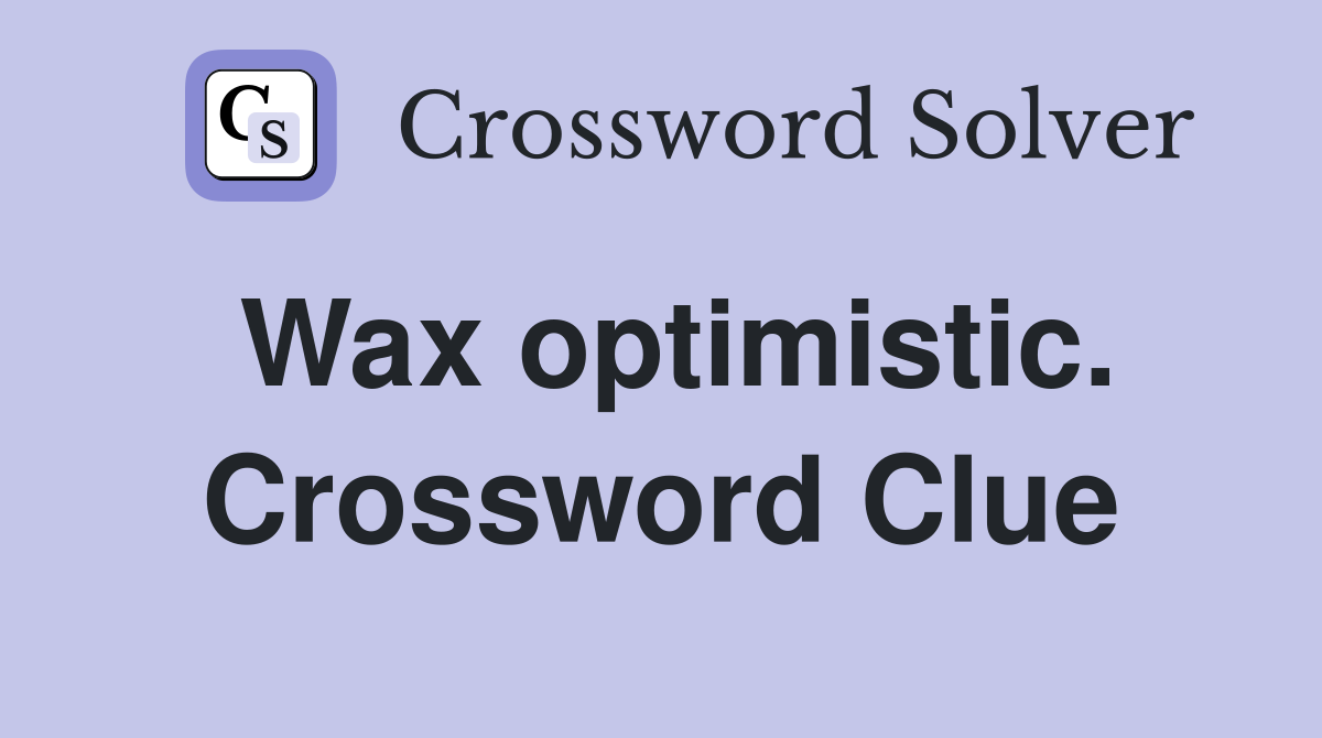 Wax optimistic. Crossword Clue