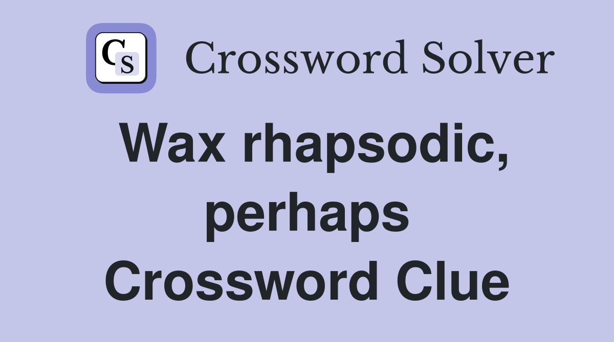 Wax rhapsodic, perhaps Crossword Clue