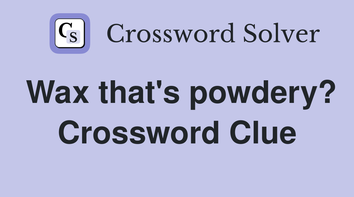 Wax that's powdery? Crossword Clue