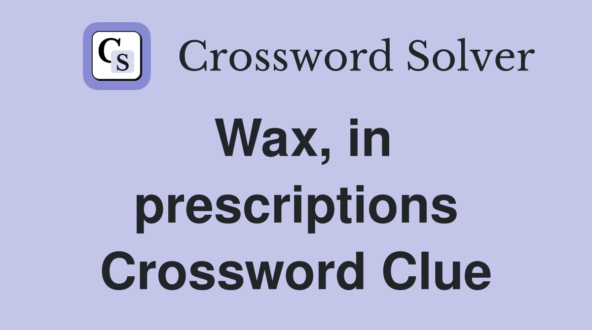 Wax, in prescriptions Crossword Clue