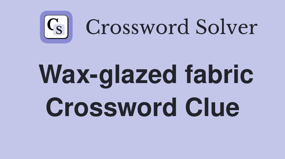 Wax-glazed fabric Crossword Clue