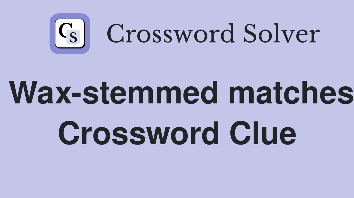 Wax-stemmed matches Crossword Clue