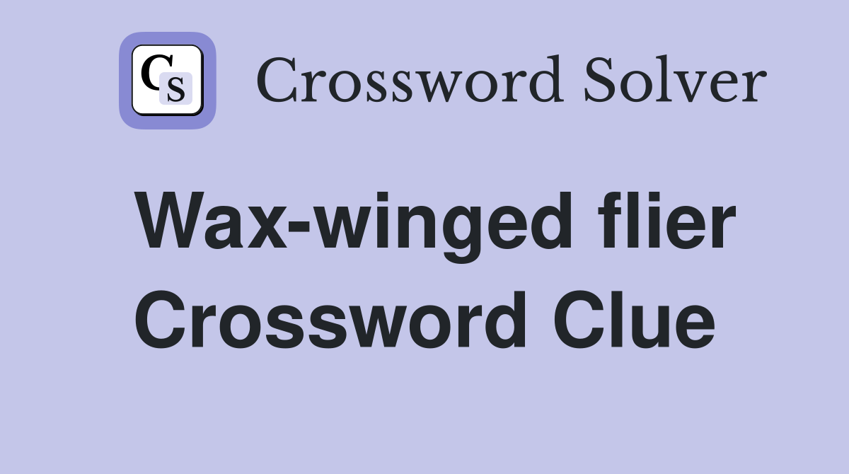 Wax-winged flier Crossword Clue