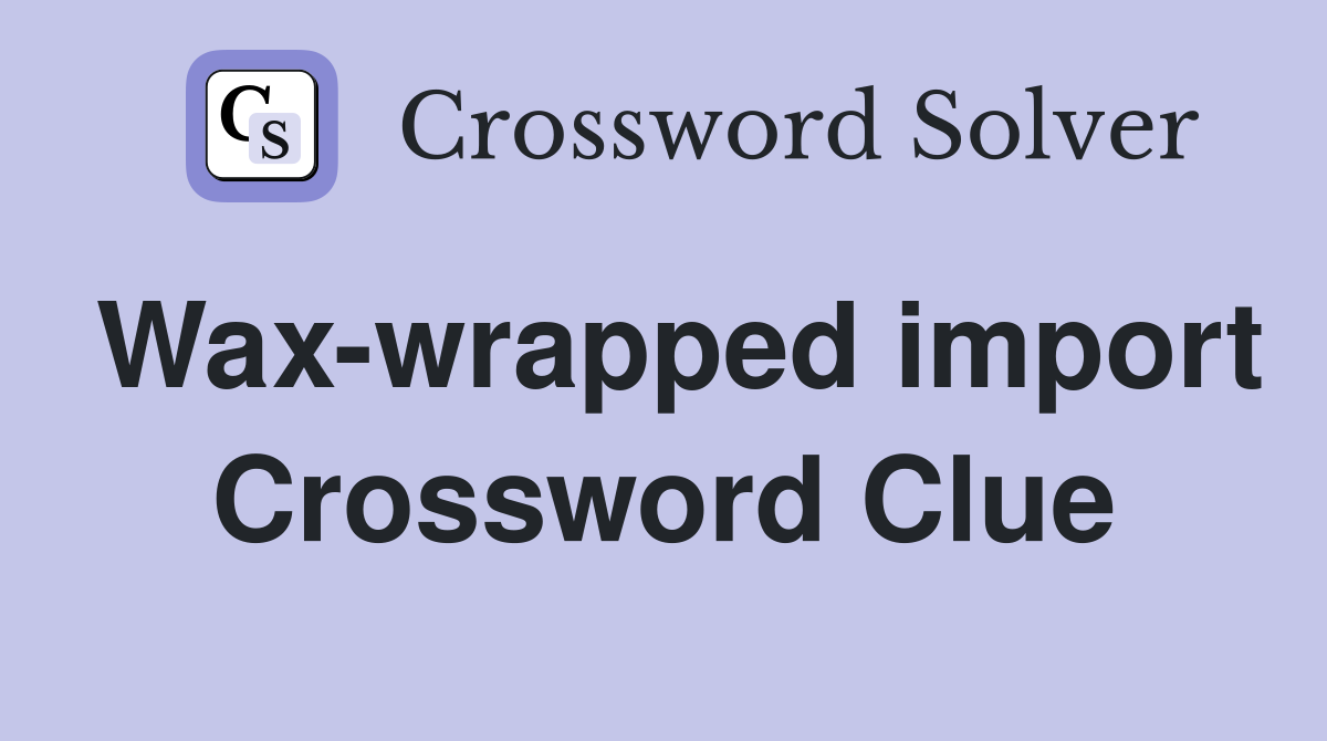 Wax-wrapped import Crossword Clue