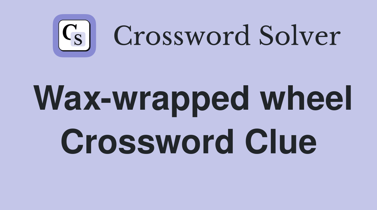 Wax-wrapped wheel Crossword Clue