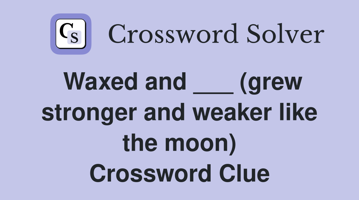 Waxed and ___ (grew stronger and weaker like the moon) Crossword Clue