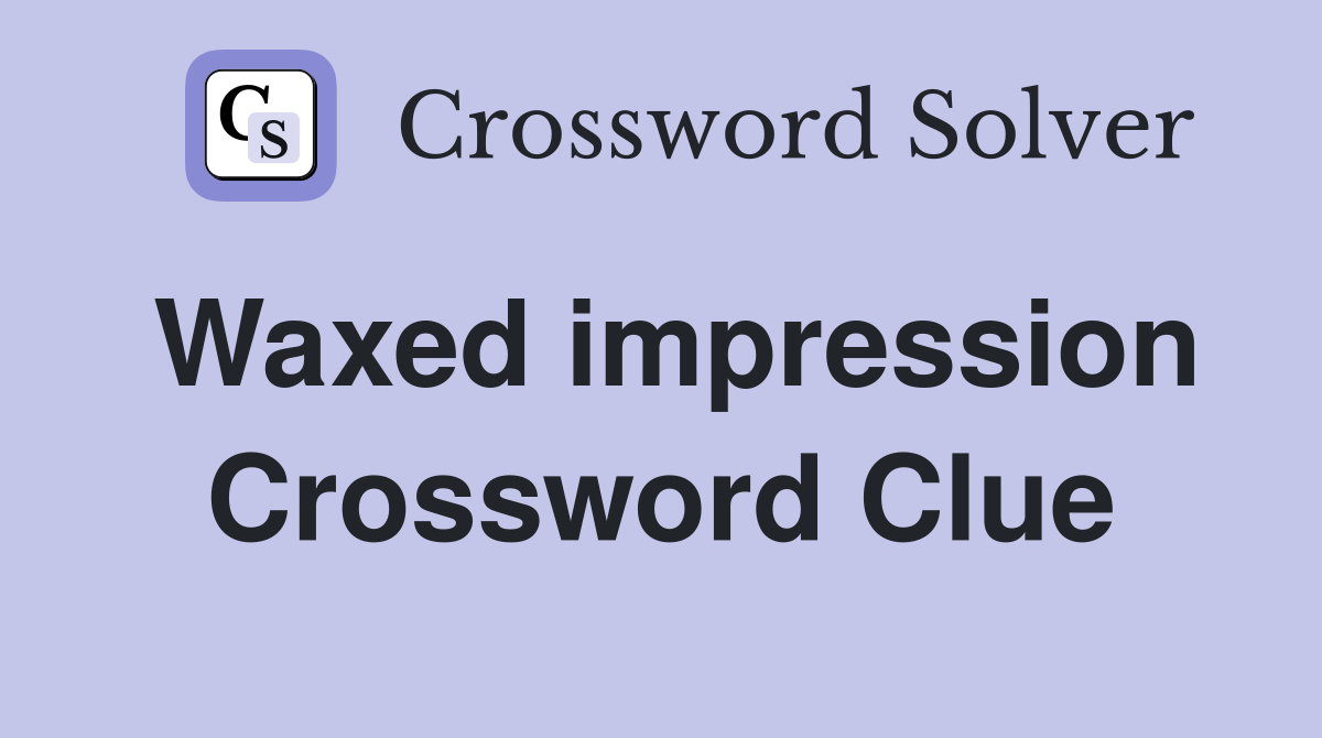 Waxed impression Crossword Clue