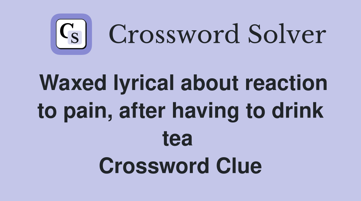 Waxed lyrical about reaction to pain, after having to drink tea  Crossword Clue
