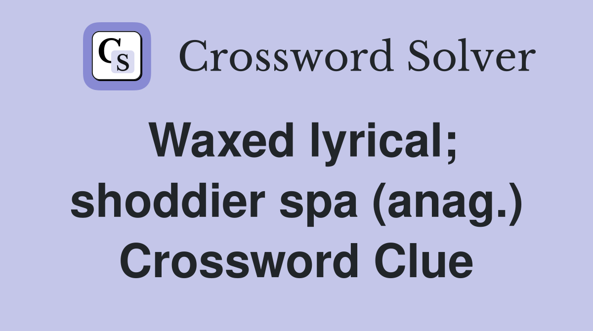 Waxed lyrical; shoddier spa (anag.) Crossword Clue