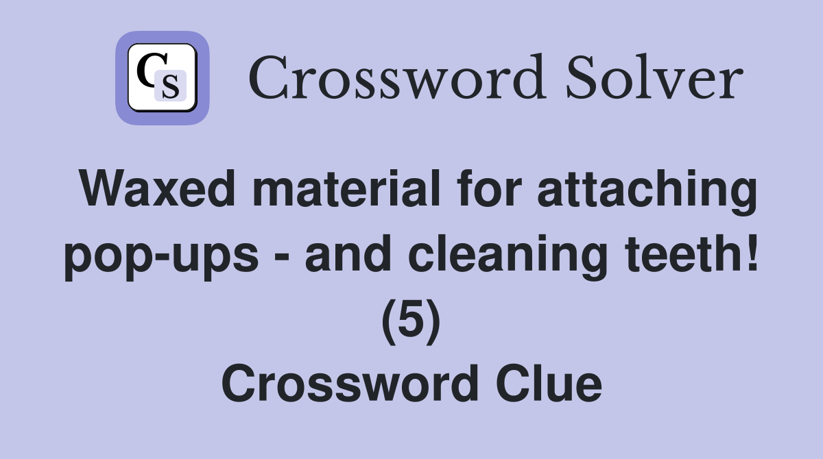Waxed material for attaching pop-ups - and cleaning teeth! (5) Crossword Clue