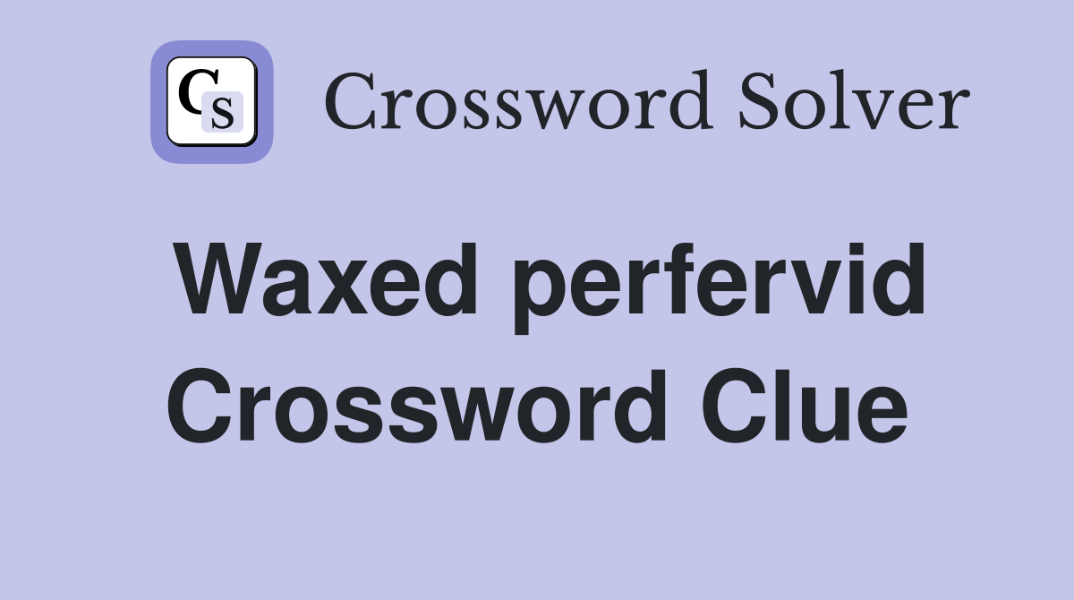 Waxed perfervid Crossword Clue