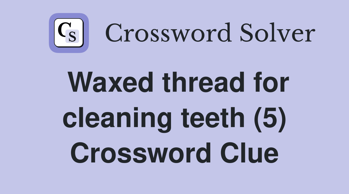Waxed thread for cleaning teeth (5) Crossword Clue